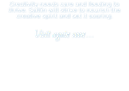 Creativity needs care and feeding to thrive. Sailfin will strive to nourish the creative spirit and set it soaring. Visit again soon...